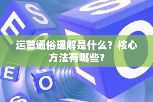 运营通俗理解是什么？核心方法有哪些？