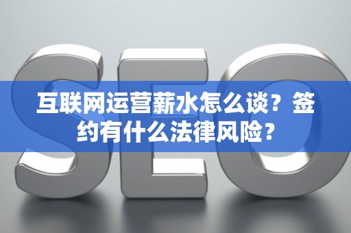 互联网运营薪水怎么谈？签约有什么法律风险？
