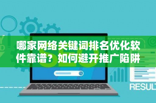 哪家网络关键词排名优化软件靠谱？如何避开推广陷阱妙招？